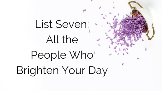 52 Lists Project // List 7 All the People Who Brighten Your Day