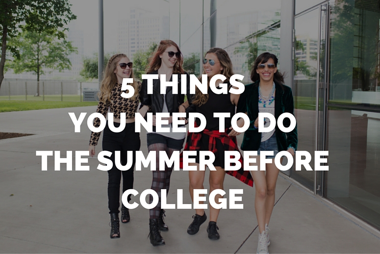5 THINGS YOU NEED TO DO THE SUMMER BEFORE COLLEGE