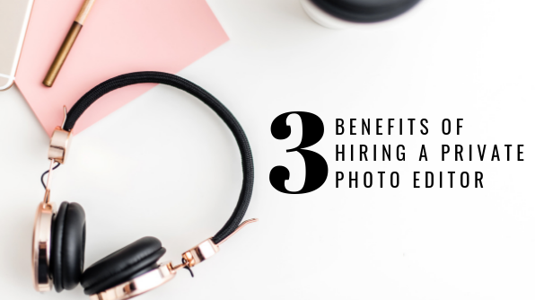3 benefits of hiring a private photo editor