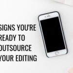 5 Signs You’re Ready to Outsource Your Editing